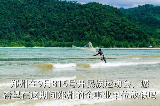 鄭州在9月816號開民族運動會，您希望在這期間鄭州的企事業單位放假嗎