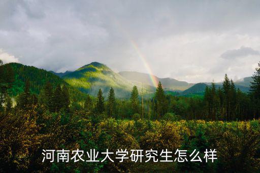 河南農(nóng)業(yè)大學(xué)研究生怎么樣