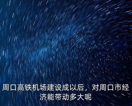 周口高鐵機場建設成以后，對周口市經濟能帶動多大呢