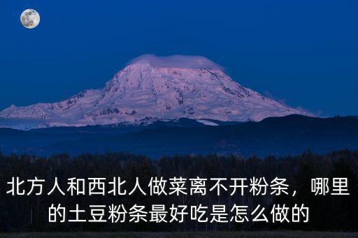 北方人和西北人做菜離不開粉條，哪里的土豆粉條最好吃是怎么做的