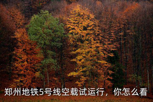 鄭州地鐵5號線怎么死人了,鄭州地鐵5號線空載試運行