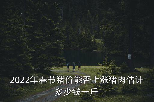 2022年春節(jié)豬價(jià)能否上漲豬肉估計(jì)多少錢一斤