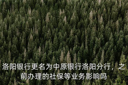 洛陽銀行更名為中原銀行洛陽分行，之前辦理的社保等業務影響嗎
