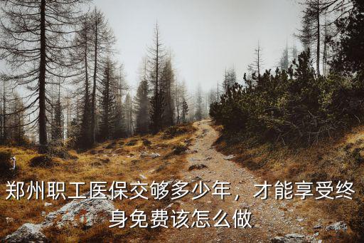 鄭州職工醫保交夠多少年，才能享受終身免費該怎么做