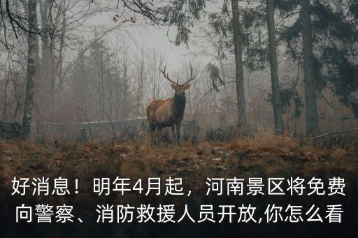 好消息！明年4月起，河南景區將免費向警察、消防救援人員開放,你怎么看