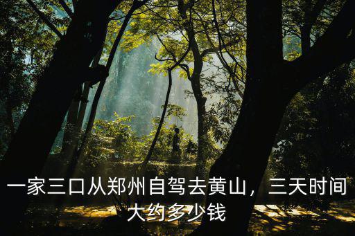 一家三口從鄭州自駕去黃山，三天時間大約多少錢
