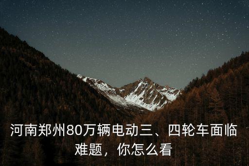鄭州有多少輛電動(dòng)三輪,鄭州三輪電動(dòng)車禁止上路