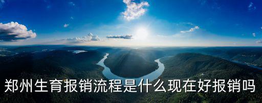 鄭州生育報(bào)銷流程是什么現(xiàn)在好報(bào)銷嗎
