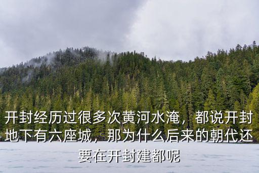 開封經(jīng)歷過很多次黃河水淹，都說開封地下有六座城，那為什么后來的朝代還要在開封建都呢