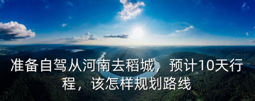 準備自駕從河南去稻城，預計10天行程，該怎樣規劃路線