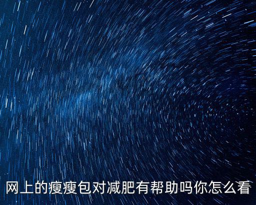 網(wǎng)上的瘦瘦包對(duì)減肥有幫助嗎你怎么看