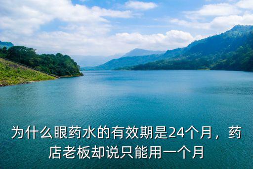 為什么眼藥水的有效期是24個(gè)月，藥店老板卻說(shuō)只能用一個(gè)月