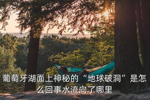 葡萄牙湖面上神秘的“地球破洞”是怎么回事水流向了哪里