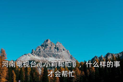 河南電視臺《小莉幫忙》，什么樣的事才會幫忙