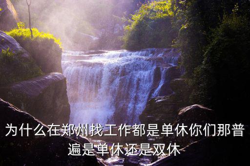為什么在鄭州找工作都是單休你們那普遍是單休還是雙休