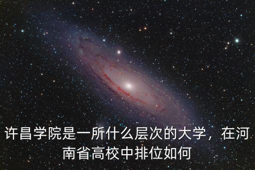 許昌學院是一所什么層次的大學，在河南省高校中排位如何