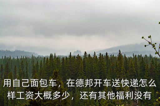 用自己面包車，在德邦開車送快遞怎么樣工資大概多少，還有其他福利沒有