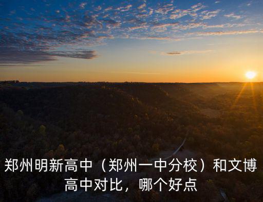 鄭州明新高中（鄭州一中分校）和文博高中對比，哪個好點