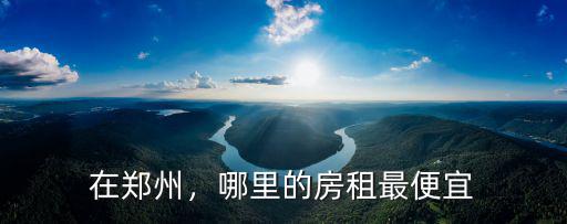 在鄭州，哪里的房租最便宜