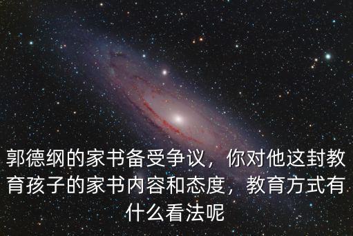 郭德綱的家書備受爭議，你對他這封教育孩子的家書內容和態度，教育方式有什么看法呢