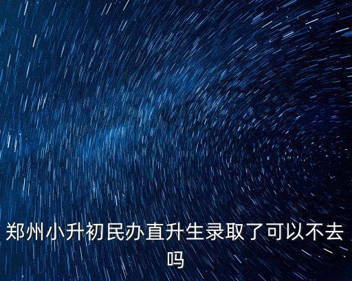 鄭州小升初民辦直升生錄取了可以不去嗎