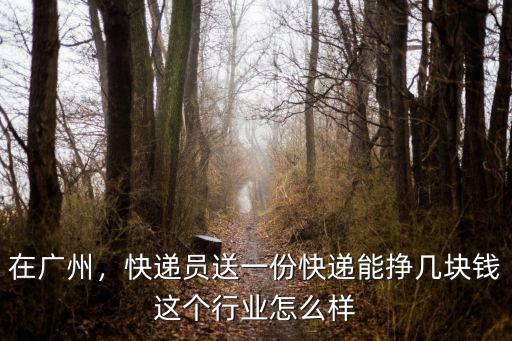 在廣州，快遞員送一份快遞能掙幾塊錢這個(gè)行業(yè)怎么樣