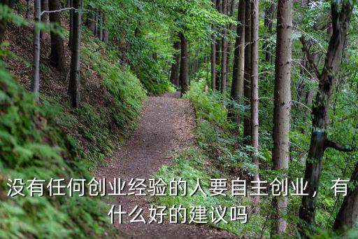 沒有任何創(chuàng)業(yè)經(jīng)驗的人要自主創(chuàng)業(yè)，有什么好的建議嗎