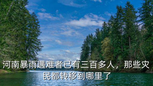 河南暴雨遇難者已有三百多人，那些災民都轉移到哪里了
