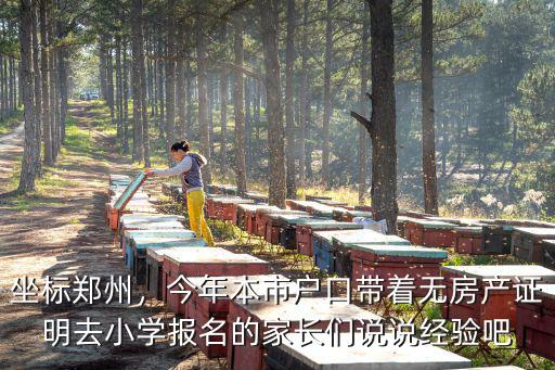 坐標(biāo)鄭州，今年本市戶口帶著無房產(chǎn)證明去小學(xué)報名的家長們說說經(jīng)驗吧