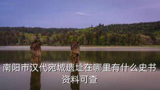 南陽(yáng)市漢代宛城遺址在哪里有什么史書(shū)資料可查