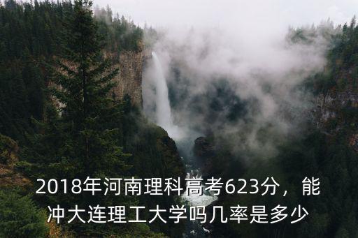 2018年河南理科高考623分，能沖大連理工大學嗎幾率是多少