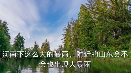 河南下這么大的暴雨，附近的山東會不會也出現大暴雨