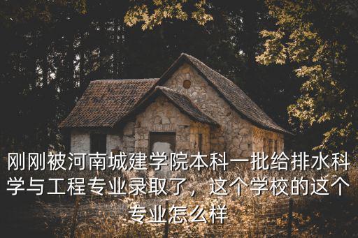 剛剛被河南城建學(xué)院本科一批給排水科學(xué)與工程專業(yè)錄取了，這個學(xué)校的這個專業(yè)怎么樣