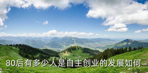 80后有多少人是自主創(chuàng)業(yè)的發(fā)展如何