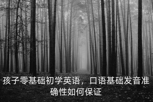 孩子零基礎初學英語，口語基礎發(fā)音準確性如何保證