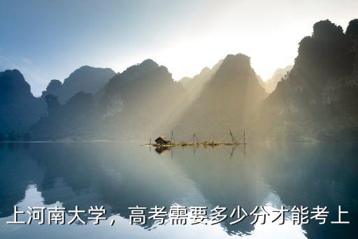 上河南大學，高考需要多少分才能考上