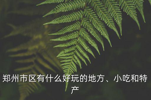 鄭州市區有什么好玩的地方、小吃和特產