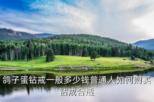鴿子蛋鉆戒一般多少錢普通人如何購(gòu)買鉆戒合適