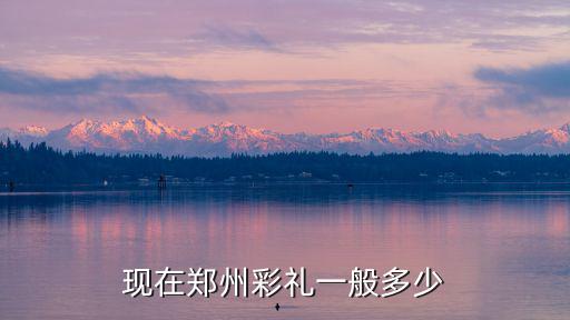 現(xiàn)在鄭州彩禮一般多少