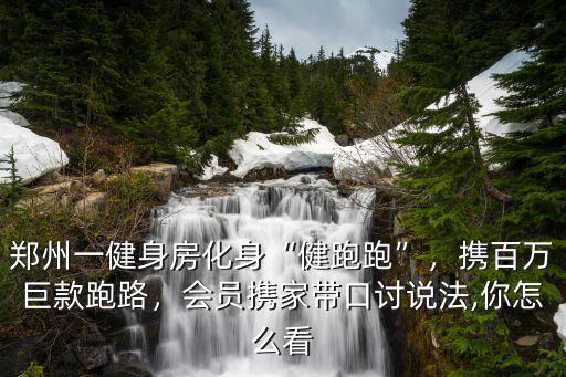 鄭州一健身房化身“健跑跑”，攜百萬巨款跑路，會員攜家?guī)Э谟懻f法,你怎么看