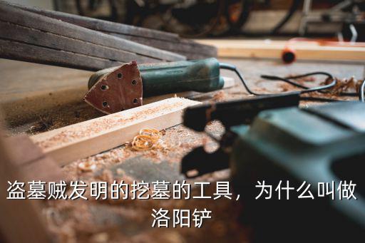 盜墓賊發(fā)明的挖墓的工具，為什么叫做洛陽(yáng)鏟