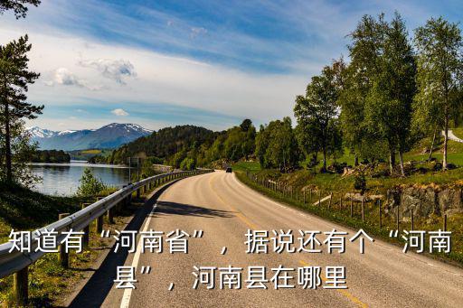 知道有“河南省”，據說還有個“河南縣”，河南縣在哪里