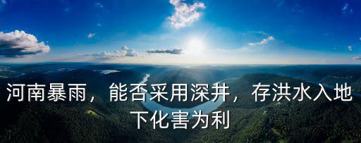 河南暴雨，能否采用深井，存洪水入地下化害為利