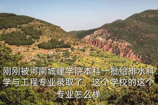 剛剛被河南城建學(xué)院本科一批給排水科學(xué)與工程專業(yè)錄取了，這個(gè)學(xué)校的這個(gè)專業(yè)怎么樣