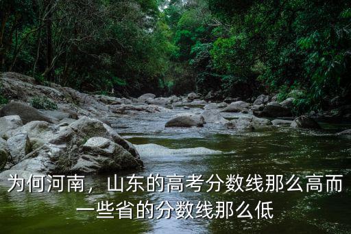 為何河南，山東的高考分?jǐn)?shù)線那么高而一些省的分?jǐn)?shù)線那么低