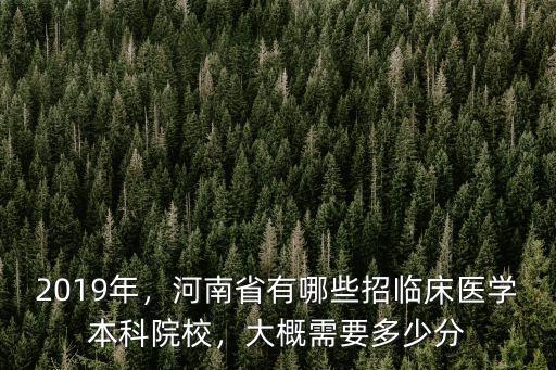 2019年，河南省有哪些招臨床醫學本科院校，大概需要多少分