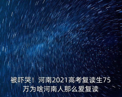 被嚇哭！河南2021高考復讀生75萬為啥河南人那么愛復讀