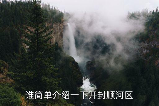誰(shuí)簡(jiǎn)單介紹一下開(kāi)封順河區(qū)