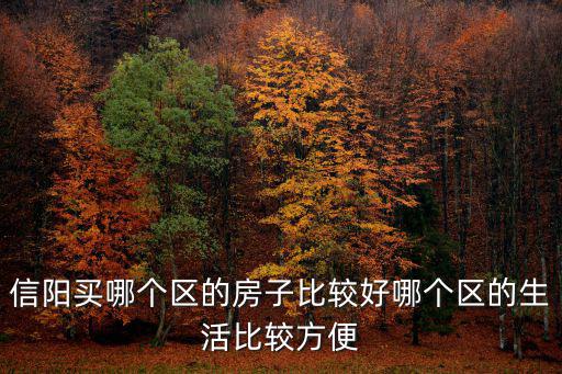 信陽平橋哪里的房子值得購買,信陽買哪個區(qū)的房子比較好