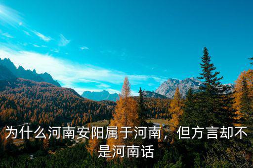 為什么河南安陽屬于河南，但方言卻不是河南話